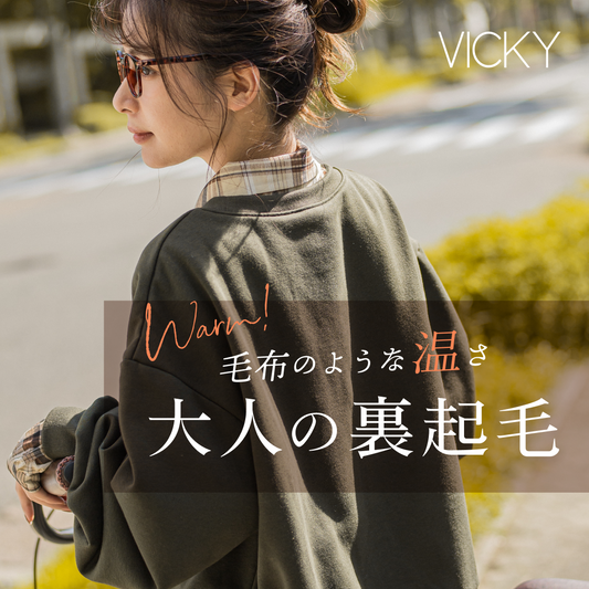 VICKY | なめらかな肌触りにこだわった、大人の極上裏起毛コレクション